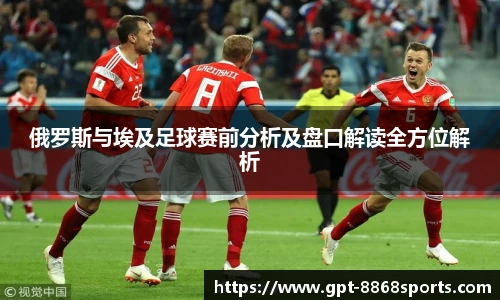 俄罗斯与埃及足球赛前分析及盘口解读全方位解析