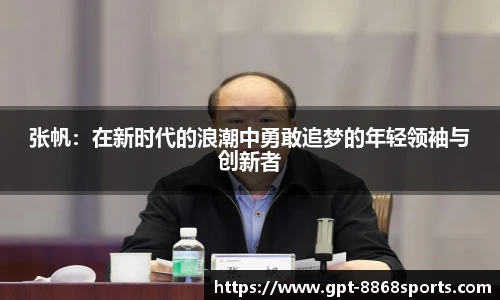 张帆:在新时代的浪潮中勇敢追梦的年轻领袖与创新者