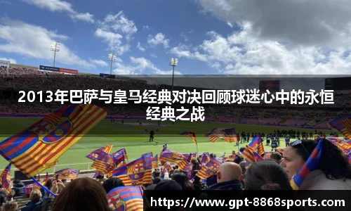 2013年巴萨与皇马经典对决回顾球迷心中的永恒经典之战