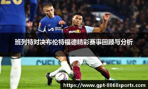班列特对决布伦特福德精彩赛事回顾与分析