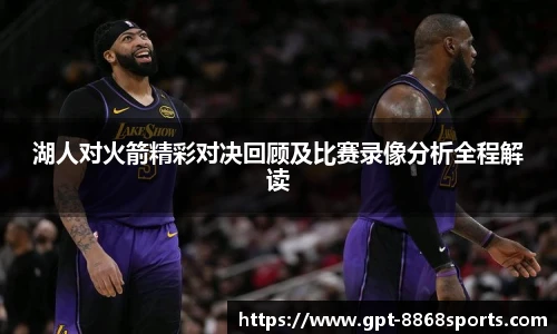 湖人对火箭精彩对决回顾及比赛录像分析全程解读