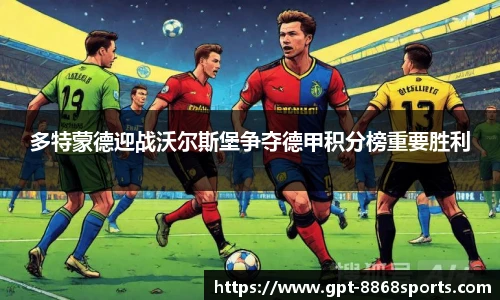 多特蒙德迎战沃尔斯堡争夺德甲积分榜重要胜利